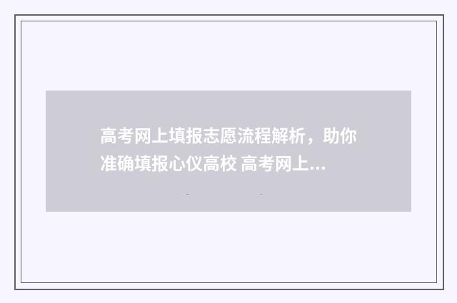 高考网上填报志愿流程解析，助你准确填报心仪高校 高考网上填报志愿时间