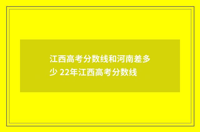 江西高考分数线和河南差多少 22年江西高考分数线