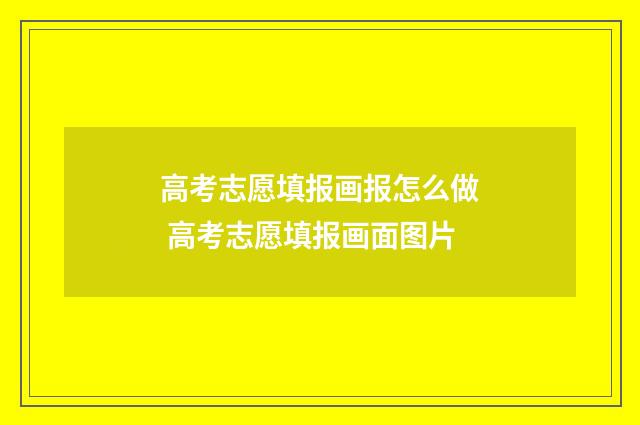 高考志愿填报画报怎么做 高考志愿填报画面图片