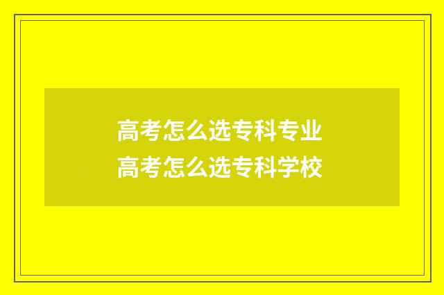 高考怎么选专科专业 高考怎么选专科学校