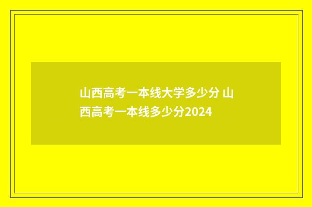 山西高考一本线大学多少分 山西高考一本线多少分2024