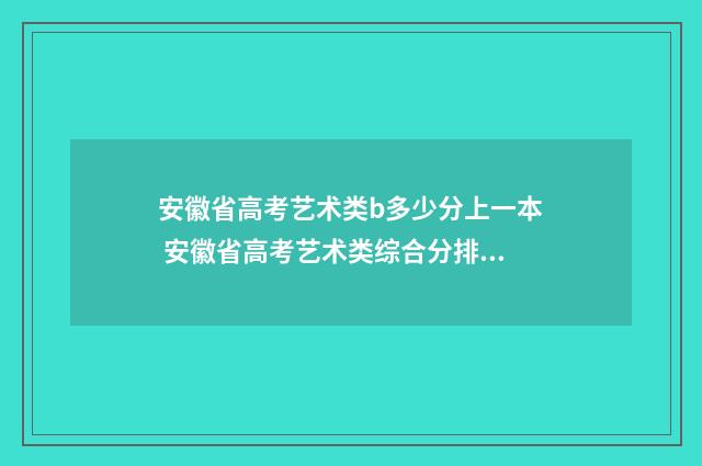 安徽省高考艺术类b多少分上一本 安徽省高考艺术类综合分排名