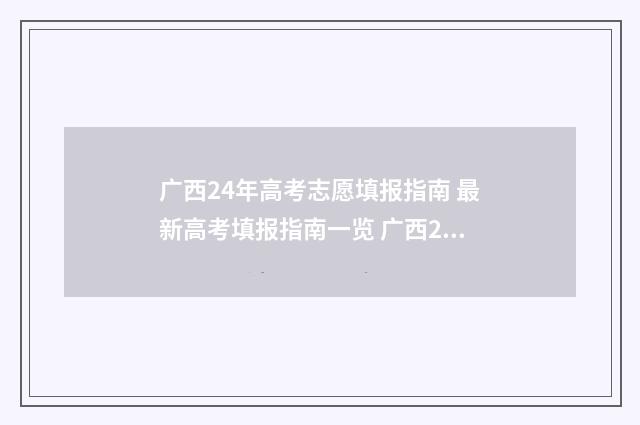 广西24年高考志愿填报指南 最新高考填报指南一览 广西20年高考