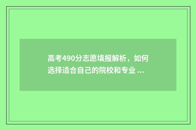 高考490分志愿填报解析,如何选择适合自己的院校和专业 高考成绩490分怎么样