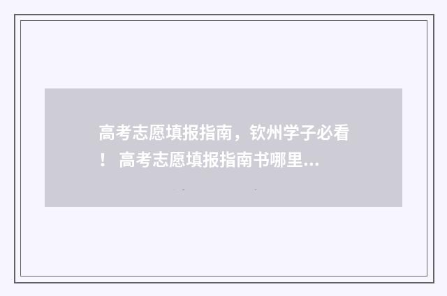 高考志愿填报指南,钦州学子必看! 高考志愿填报指南书哪里买