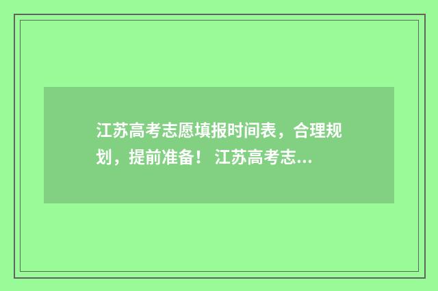 江苏高考志愿填报时间表,合理规划,提前准备! 江苏高考志愿填报规则讲解
