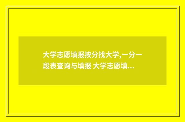 大学志愿填报按分找大学,一分一段表查询与填报 大学志愿填报按专业