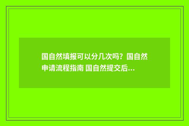 国自然填报可以分几次吗？国自然申请流程指南 国自然提交后可以撤回吗
