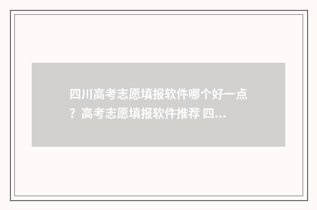 四川高考志愿填报软件哪个好一点?高考志愿填报软件推荐 四川高考志愿填报规则