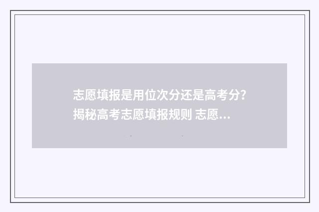 志愿填报是用位次分还是高考分？揭秘高考志愿填报规则 志愿填报有没有顺序