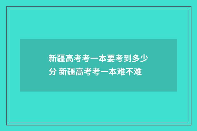 新疆高考考一本要考到多少分 新疆高考考一本难不难