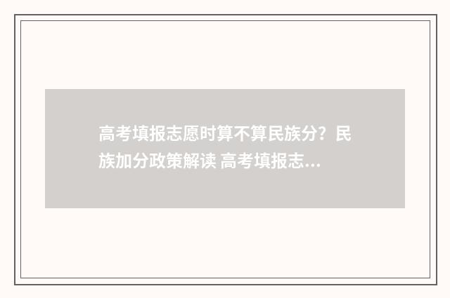 高考填报志愿时算不算民族分？民族加分政策解读 高考填报志愿时,我劝弟弟服从调剂
