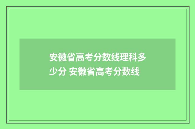 安徽省高考分数线理科多少分 安徽省高考分数线