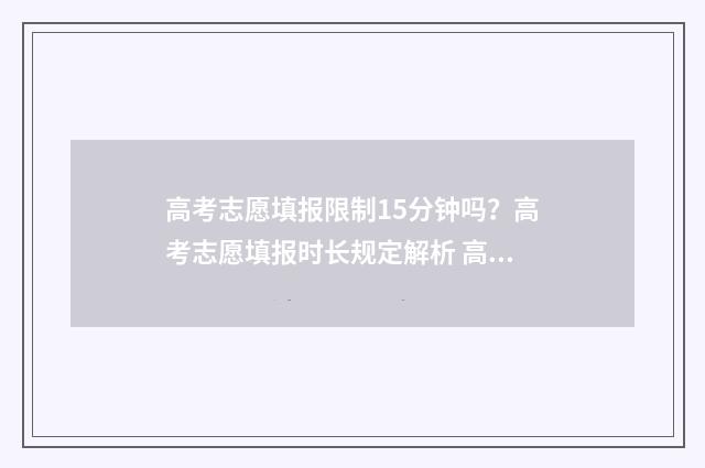 高考志愿填报限制15分钟吗？高考志愿填报时长规定解析 高考志愿填报限时1小时