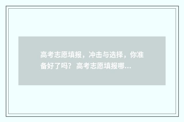 高考志愿填报，冲击与选择，你准备好了吗？ 高考志愿填报哪个机构好