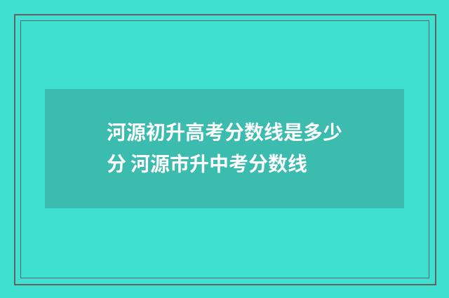 河源初升高考分数线是多少分 河源市升中考分数线