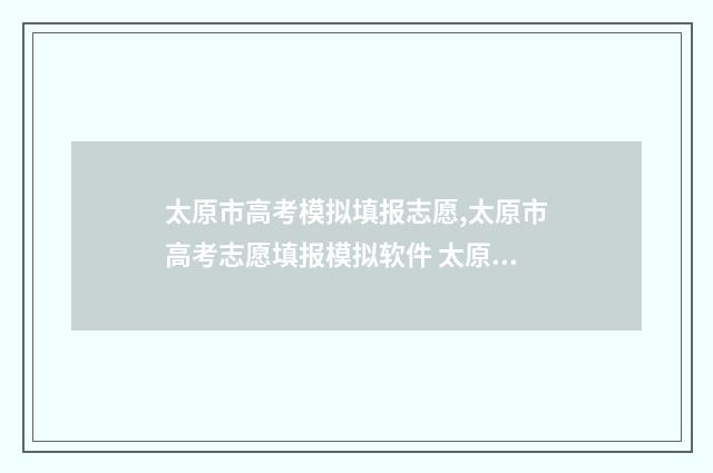 太原市高考模拟填报志愿,太原市高考志愿填报模拟软件 太原市高三模拟考试