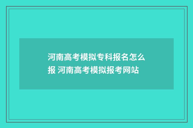 河南高考模拟专科报名怎么报 河南高考模拟报考网站