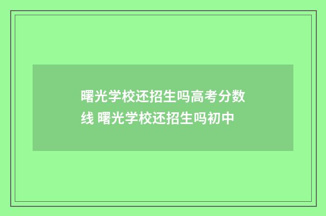 曙光学校还招生吗高考分数线 曙光学校还招生吗初中