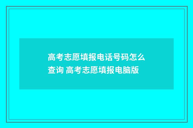 高考志愿填报电话号码怎么查询 高考志愿填报电脑版