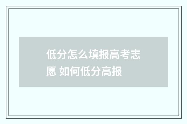 低分怎么填报高考志愿 如何低分高报