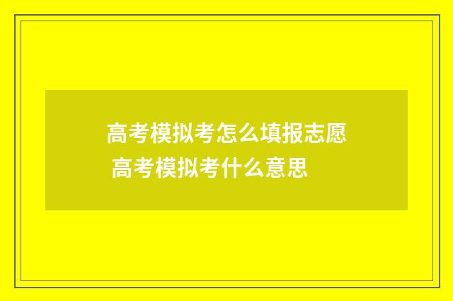 高考模拟考怎么填报志愿 高考模拟考什么意思