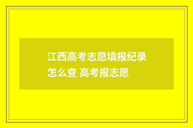 江西高考志愿填报纪录怎么查 高考报志愿