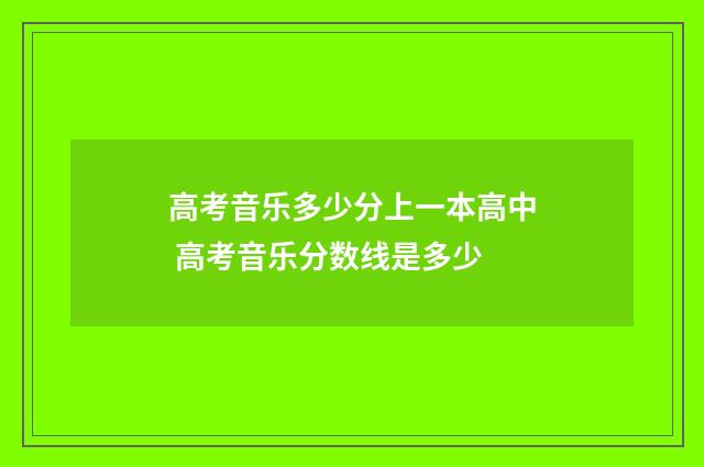 高考音乐多少分上一本高中 高考音乐分数线是多少