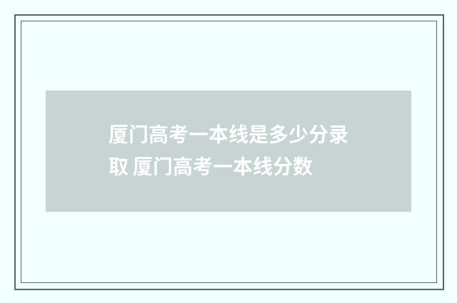厦门高考一本线是多少分录取 厦门高考一本线分数