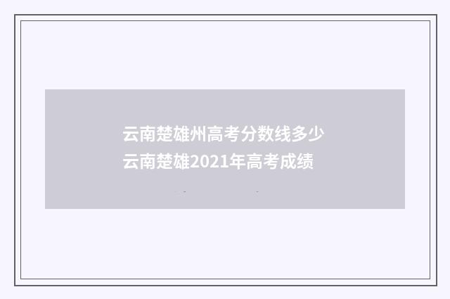 云南楚雄州高考分数线多少 云南楚雄2021年高考成绩