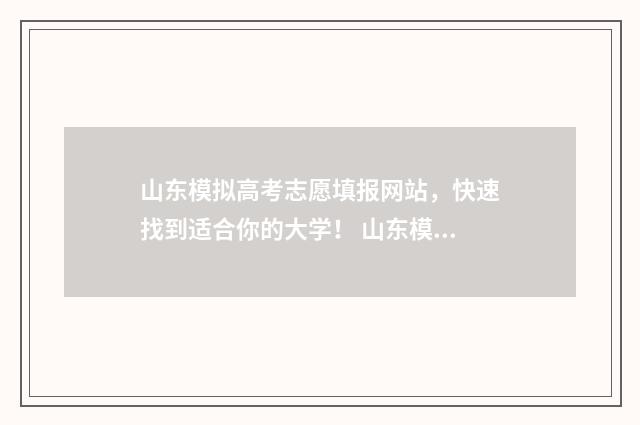 山东模拟高考志愿填报网站，快速找到适合你的大学！ 山东模拟高考志愿填报时间
