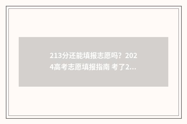 213分还能填报志愿吗？2024高考志愿填报指南 考了213分怎么选学校和专业