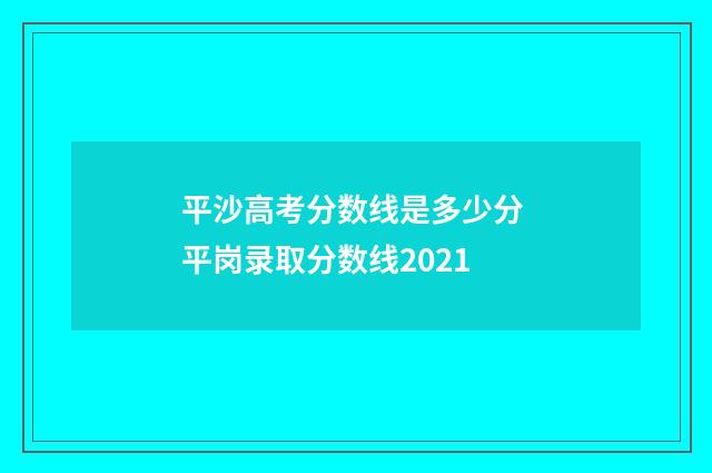平沙高考分数线是多少分 平岗录取分数线2021