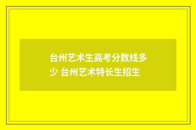 台州艺术生高考分数线多少 台州艺术特长生招生