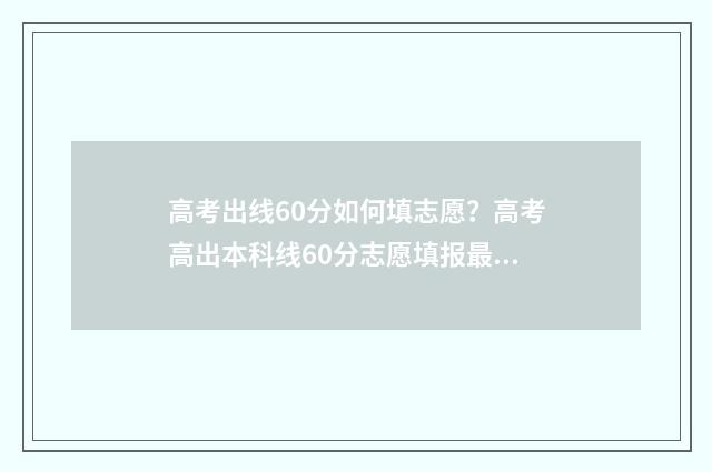 高考出线60分如何填志愿？高考高出本科线60分志愿填报最强攻略 高考出线60分如何提高