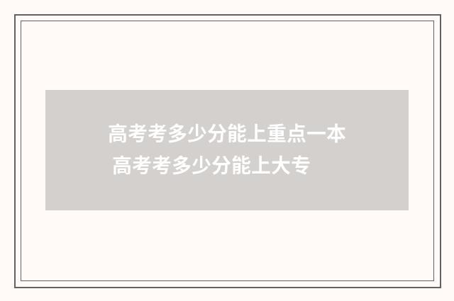 高考考多少分能上重点一本 高考考多少分能上大专