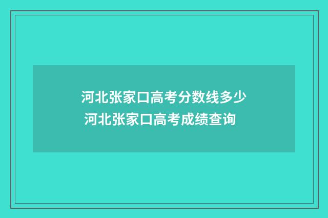河北张家口高考分数线多少 河北张家口高考成绩查询