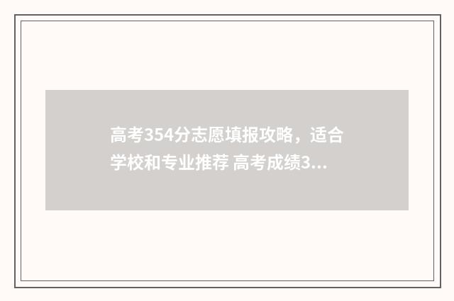 高考354分志愿填报攻略，适合学校和专业推荐 高考成绩354分上什么大学