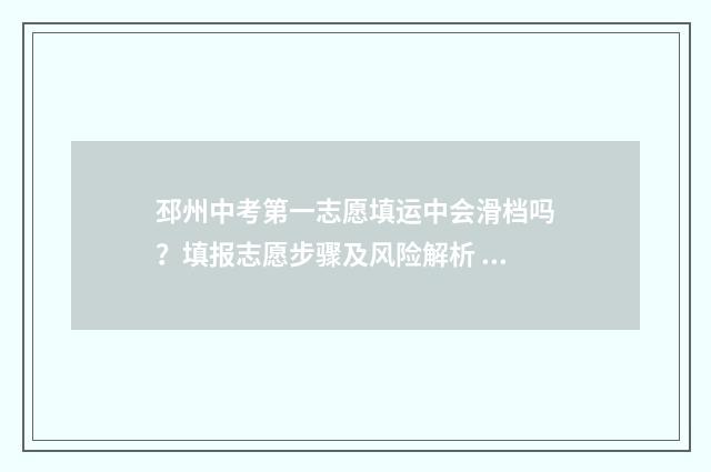邳州中考第一志愿填运中会滑档吗？填报志愿步骤及风险解析 邳州市中考第一名