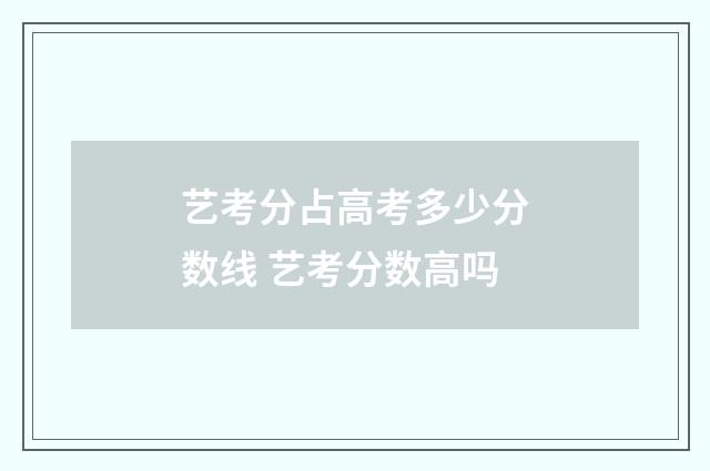 艺考分占高考多少分数线 艺考分数高吗