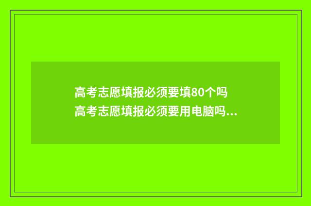 高考志愿填报必须要填80个吗 高考志愿填报必须要用电脑吗?