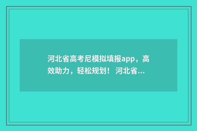 河北省高考尼模拟填报app,高效助力,轻松规划! 河北省高考模拟成绩查询