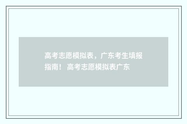 高考志愿模拟表,广东考生填报指南! 高考志愿模拟表广东