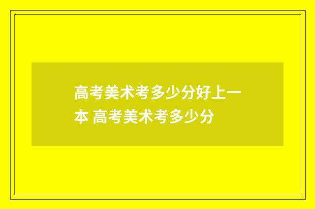 高考美术考多少分好上一本 高考美术考多少分