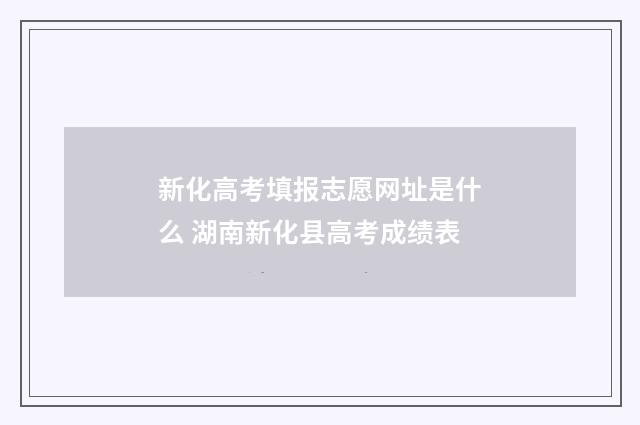 新化高考填报志愿网址是什么 湖南新化县高考成绩表