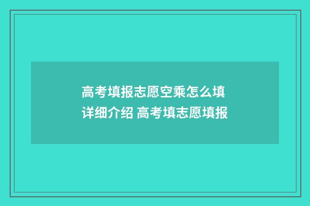 高考填报志愿空乘怎么填 详细介绍 高考填志愿填报