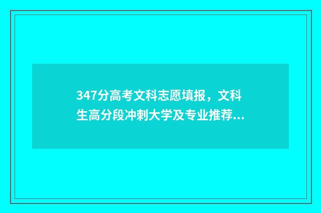 347分高考文科志愿填报，文科生高分段冲刺大学及专业推荐 2021年文科349分能考上哪个大学
