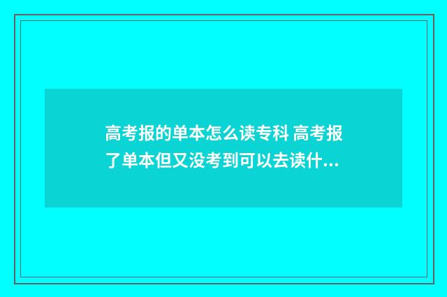 高考报的单本怎么读专科 高考报了单本但又没考到可以去读什么