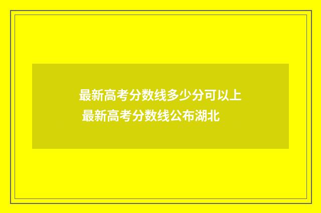 最新高考分数线多少分可以上 最新高考分数线公布湖北