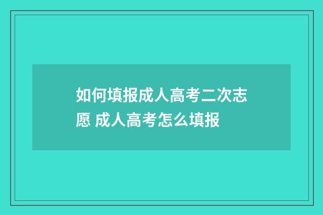 如何填报成人高考二次志愿 成人高考怎么填报